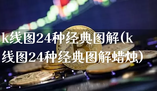 k线图24种经典图解(k线图24种经典图解蜡烛)_https://www.cangshenghg.com_A股_第1张