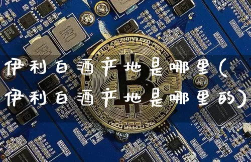 伊利白酒产地是哪里(伊利白酒产地是哪里的)_https://www.cangshenghg.com_北交所_第1张