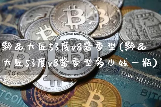 黔品大匠53度v8酱香型(黔品大匠53度v8酱香型多少钱一瓶)_创业板_第1张_华信财经网 黔品大匠53度v8酱香型(黔品大匠53度v8酱香型多少钱一瓶)_https://www.cangshenghg.com_创业板_第1张