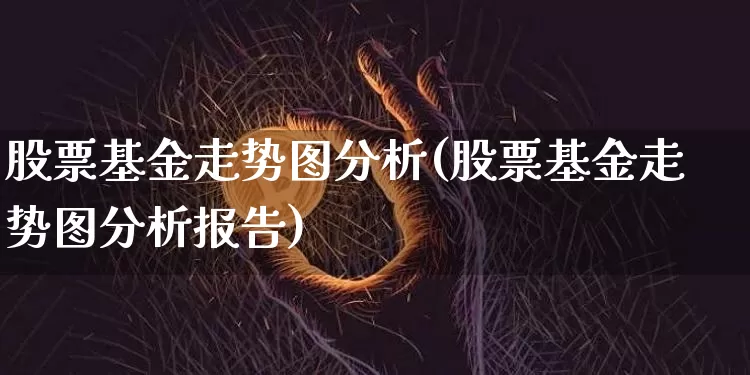 股票基金走势图分析(股票基金走势图分析报告)_https://www.cangshenghg.com_科创板_第1张