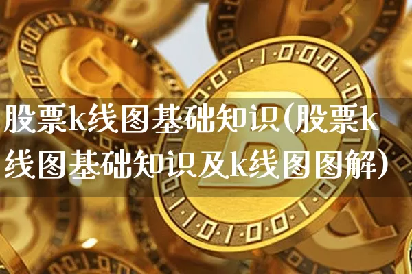 股票k线图基础知识(股票k线图基础知识及k线图图解)_https://www.cangshenghg.com_创业板_第1张