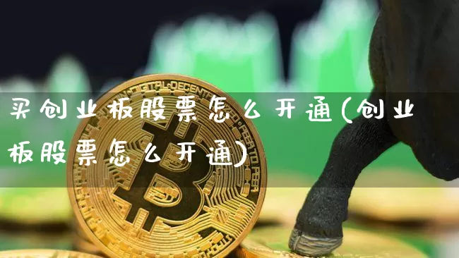 买创业板股票怎么开通(创业板股票怎么开通)_https://www.cangshenghg.com_A股_第1张