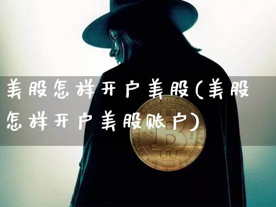 美股怎样开户美股(美股怎样开户美股账户)_https://www.cangshenghg.com_北交所_第1张