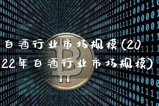 白酒行业市场规模(2022年白酒行业市场规模)_https://www.cangshenghg.com_北交所_第1张