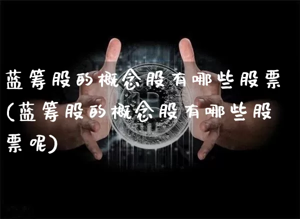 蓝筹股的概念股有哪些股票(蓝筹股的概念股有哪些股票呢)_https://www.cangshenghg.com_财经新闻_第1张
