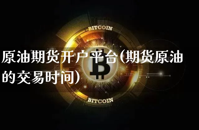原油期货开户平台(期货原油的交易时间)_https://www.cangshenghg.com_创业板_第1张