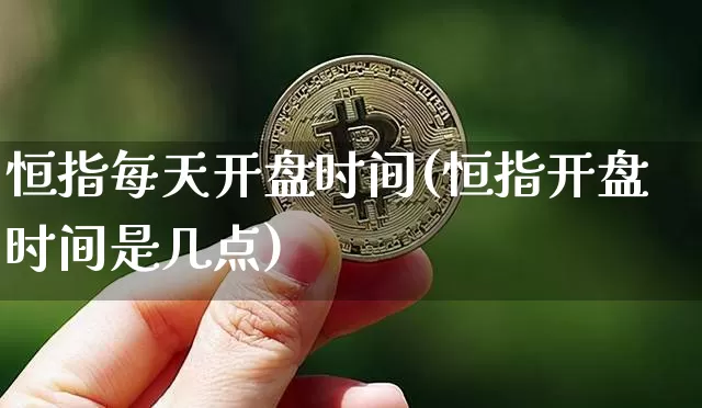 恒指每天开盘时间(恒指开盘时间是几点)_https://www.cangshenghg.com_财经新闻_第1张