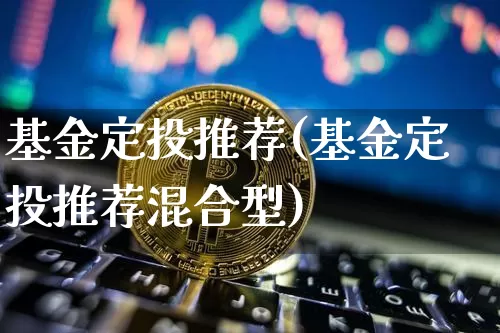 基金定投推荐(基金定投推荐混合型)_https://www.cangshenghg.com_科创板_第1张