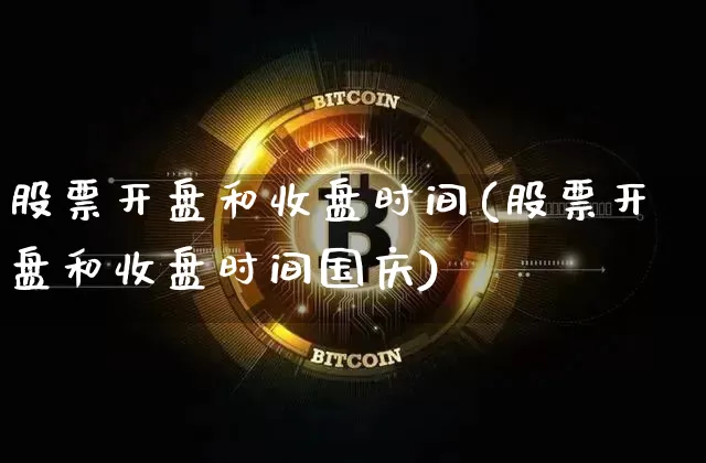 股票开盘和收盘时间(股票开盘和收盘时间国庆)_https://www.cangshenghg.com_北交所_第1张