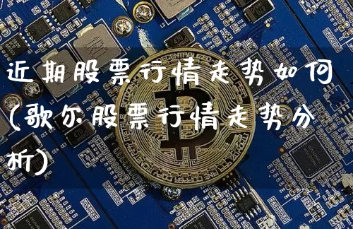 近期股票行情走势如何(歌尔股票行情走势分析)_https://www.cangshenghg.com_创业板_第1张