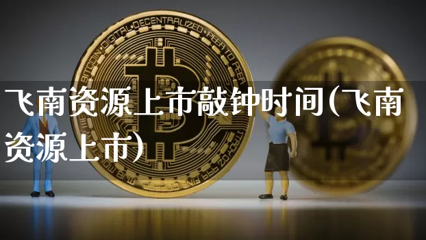 飞南资源上市敲钟时间(飞南资源上市)_https://www.cangshenghg.com_财经新闻_第1张