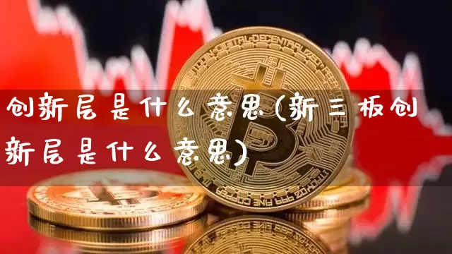 创新层是什么意思(新三板创新层是什么意思)_https://www.cangshenghg.com_财经新闻_第1张