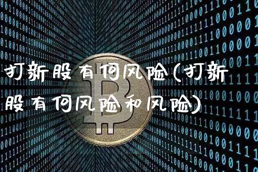 打新股有何风险(打新股有何风险和风险)_https://www.cangshenghg.com_科创板_第1张