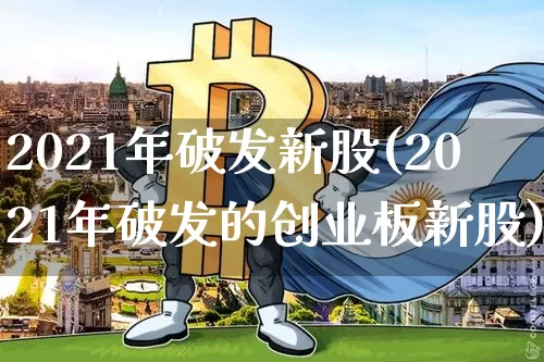 2021年破发新股(2021年破发的创业板新股)_https://www.cangshenghg.com_A股_第1张