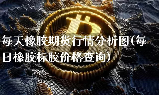 每天橡胶期货行情分析图(每日橡胶标胶价格查询)_https://www.cangshenghg.com_科创板_第1张