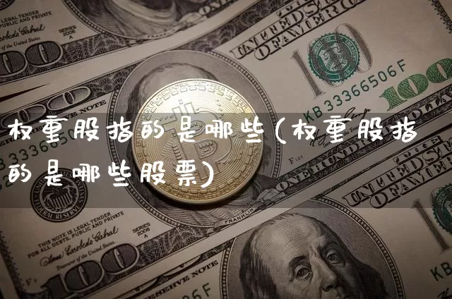 权重股指的是哪些(权重股指的是哪些股票)_https://www.cangshenghg.com_创业板_第1张