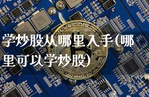 学炒股从哪里入手(哪里可以学炒股)_https://www.cangshenghg.com_A股_第1张