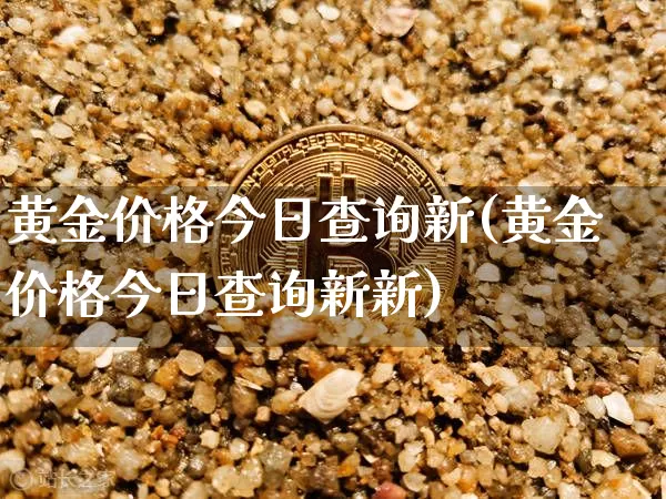 黄金价格今日查询新(黄金价格今日查询新新)_https://www.cangshenghg.com_科创板_第1张