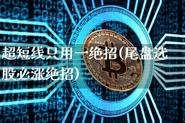 超短线只用一绝招(尾盘选股必涨绝招)_https://www.cangshenghg.com_北交所_第1张