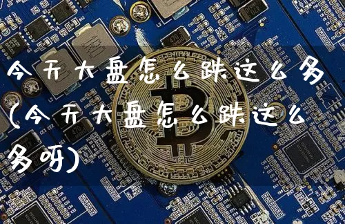 今天大盘怎么跌这么多(今天大盘怎么跌这么多呀)_https://www.cangshenghg.com_北交所_第1张