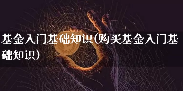 基金入门基础知识(购买基金入门基础知识)_https://www.cangshenghg.com_北交所_第1张
