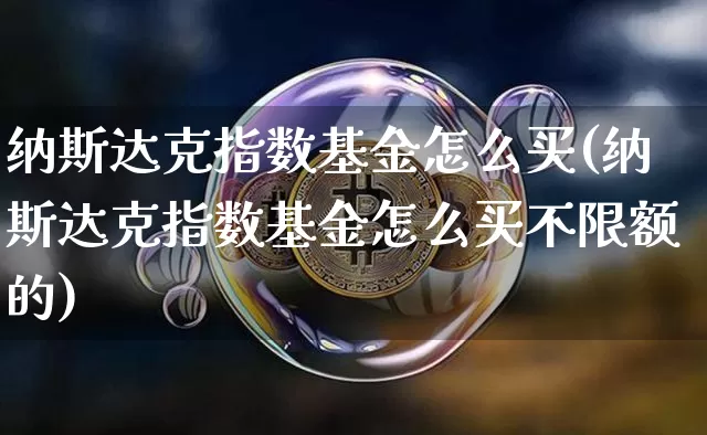 纳斯达克指数基金怎么买(纳斯达克指数基金怎么买不限额的)_https://www.cangshenghg.com_科创板_第1张