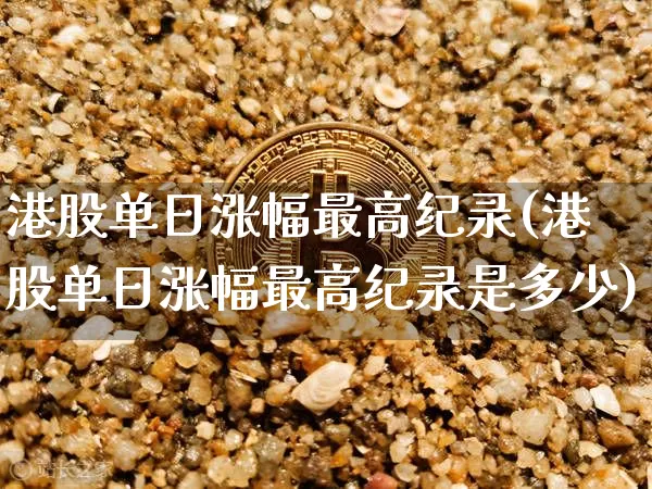 港股单日涨幅最高纪录(港股单日涨幅最高纪录是多少)_https://www.cangshenghg.com_财经新闻_第1张