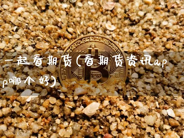 一起看期货(看期货资讯app哪个好)_A股_第1张_华信财经网 一起看期货(看期货资讯app哪个好)_https://www.cangshenghg.com_A股_第1张