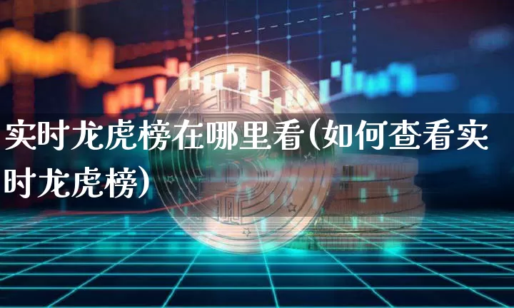实时龙虎榜在哪里看(如何查看实时龙虎榜)_https://www.cangshenghg.com_创业板_第1张
