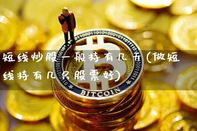 短线炒股一般持有几天(做短线持有几只股票好)_https://www.cangshenghg.com_财经新闻_第1张