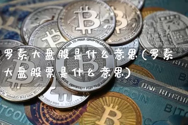 罗素大盘股是什么意思(罗素大盘股票是什么意思)_https://www.cangshenghg.com_A股_第1张