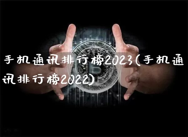 手机通讯排行榜2023(手机通讯排行榜2022)_https://www.cangshenghg.com_科创板_第1张