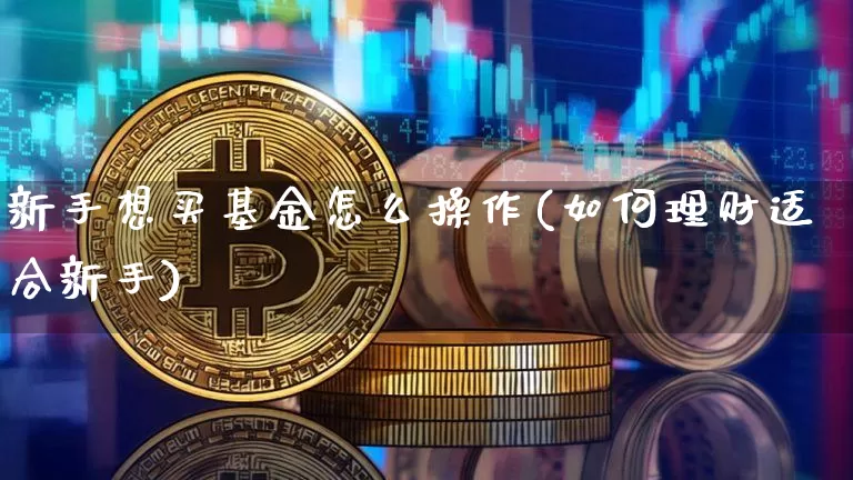 新手想买基金怎么操作(如何理财适合新手)_https://www.cangshenghg.com_北交所_第1张