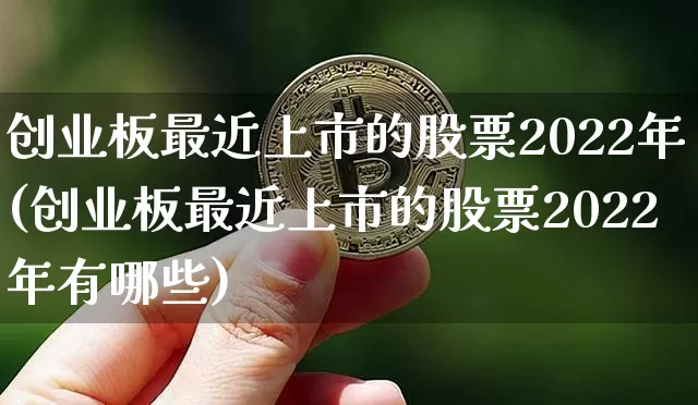 创业板最近上市的股票2022年(创业板最近上市的股票2022年有哪些)_https://www.cangshenghg.com_创业板_第1张