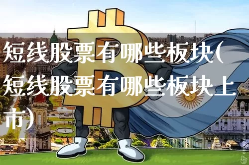短线股票有哪些板块(短线股票有哪些板块上市)_https://www.cangshenghg.com_财经新闻_第1张