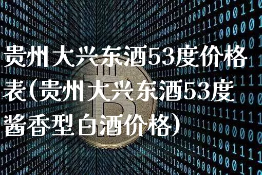 贵州大兴东酒53度价格表(贵州大兴东酒53度酱香型白酒价格)_https://www.cangshenghg.com_财经新闻_第1张