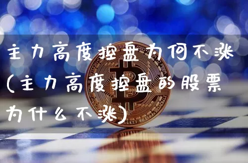 主力高度控盘为何不涨(主力高度控盘的股票为什么不涨)_https://www.cangshenghg.com_北交所_第1张