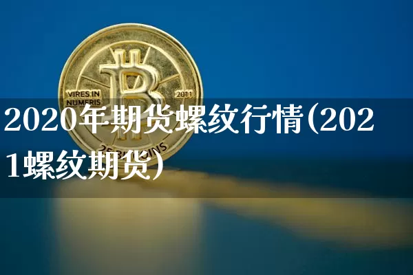 2020年期货螺纹行情(2021螺纹期货)_https://www.cangshenghg.com_北交所_第1张