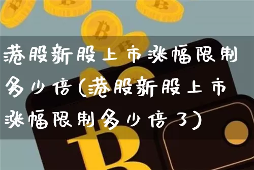 港股新股上市涨幅限制多少倍(港股新股上市涨幅限制多少倍了)_https://www.cangshenghg.com_创业板_第1张