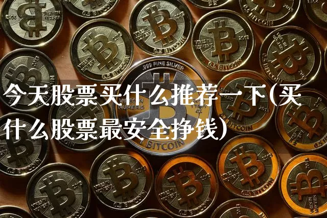 今天股票买什么推荐一下(买什么股票最安全挣钱)_https://www.cangshenghg.com_A股_第1张