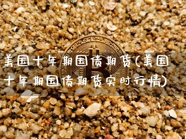 美国十年期国债期货(美国十年期国债期货实时行情)_https://www.cangshenghg.com_科创板_第1张
