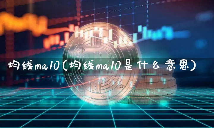 均线ma10(均线ma10是什么意思)_https://www.cangshenghg.com_北交所_第1张