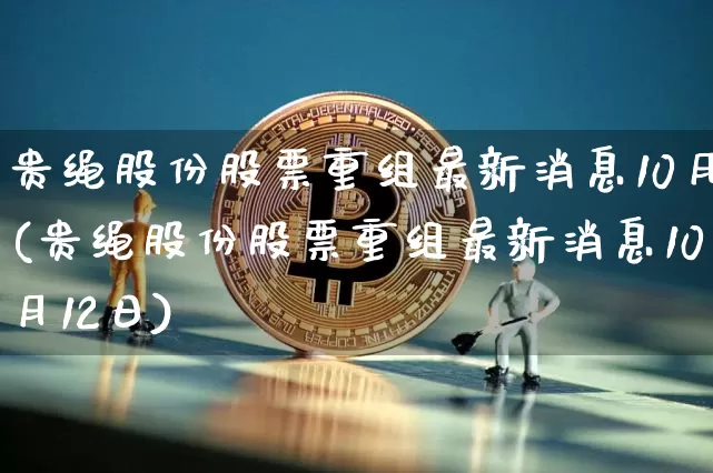 贵绳股份股票重组最新消息10月(贵绳股份股票重组最新消息10月12日)_https://www.cangshenghg.com_创业板_第1张