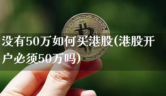 没有50万如何买港股(港股开户必须50万吗)_https://www.cangshenghg.com_财经新闻_第1张