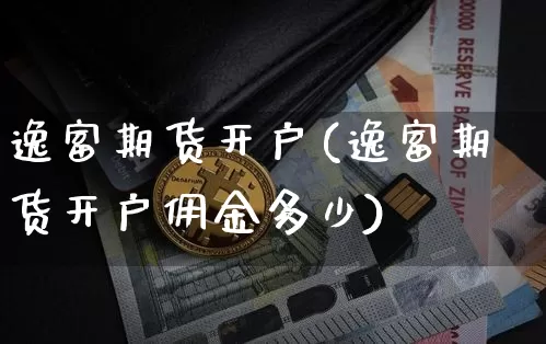 逸富期货开户(逸富期货开户佣金多少)_https://www.cangshenghg.com_A股_第1张