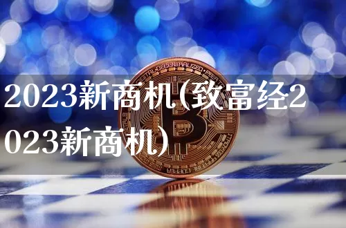 2023新商机(致富经2023新商机)_https://www.cangshenghg.com_北交所_第1张