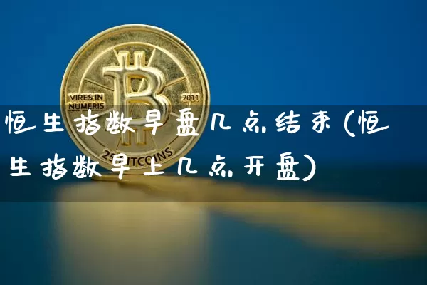 恒生指数早盘几点结束(恒生指数早上几点开盘)_https://www.cangshenghg.com_A股_第1张