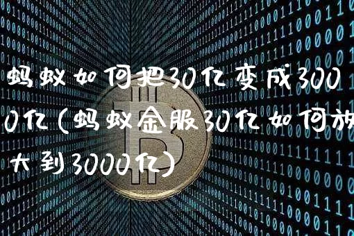 蚂蚁如何把30亿变成3000亿(蚂蚁金服30亿如何放大到3000亿)_https://www.cangshenghg.com_创业板_第1张