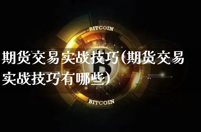 期货交易实战技巧(期货交易实战技巧有哪些)_https://www.cangshenghg.com_创业板_第1张