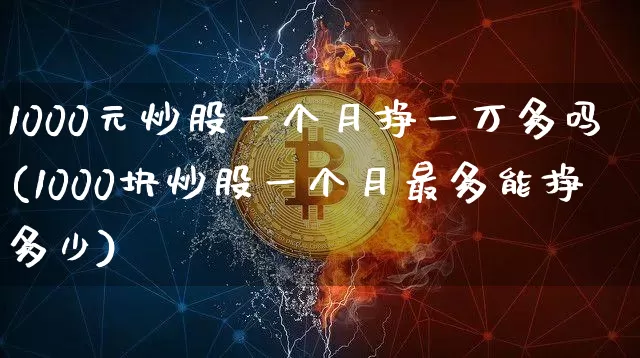 1000元炒股一个月挣一万多吗(1000块炒股一个月最多能挣多少)_https://www.cangshenghg.com_财经新闻_第1张